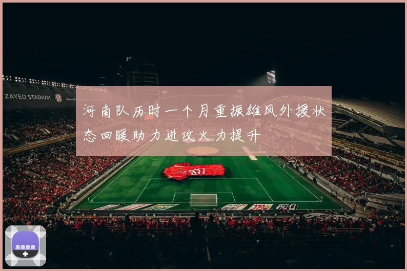 河南队历时一个月重振雄风外援状态回暖助力进攻火力提升