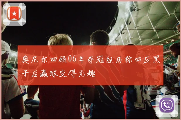 奥尼尔回顾06年夺冠经历称回应黑子后赢球变得无趣