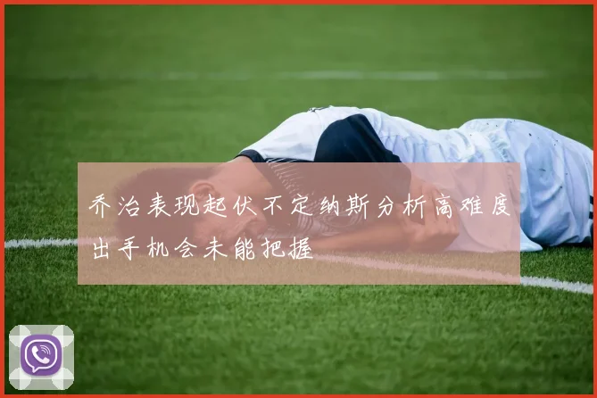 乔治表现起伏不定纳斯分析高难度出手机会未能把握
